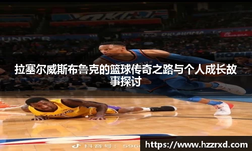 拉塞尔威斯布鲁克的篮球传奇之路与个人成长故事探讨