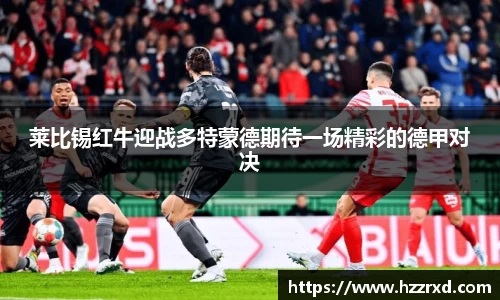 莱比锡红牛迎战多特蒙德期待一场精彩的德甲对决