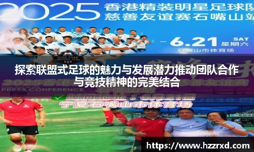 探索联盟式足球的魅力与发展潜力推动团队合作与竞技精神的完美结合